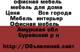 офисная мебель, мебель для дома › Цена ­ 499 - Все города Мебель, интерьер » Офисная мебель   . Амурская обл.,Бурейский р-н